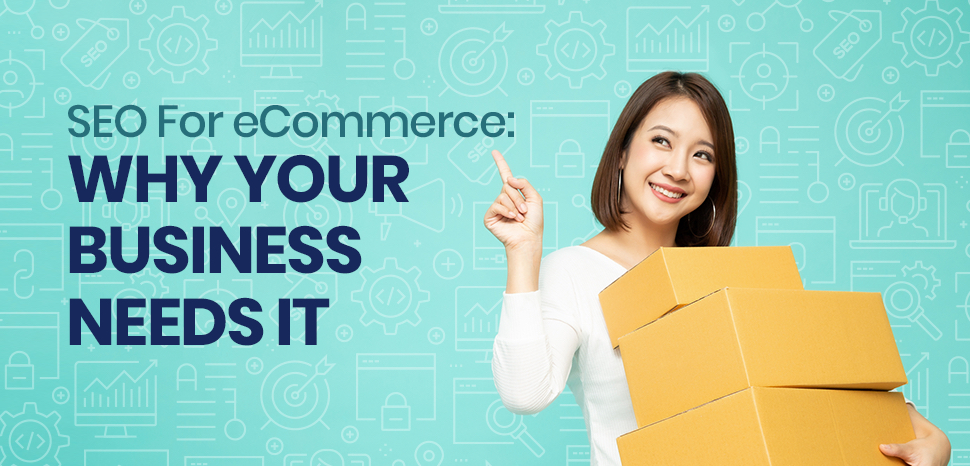 SEO For eCommerce:  Why Your Business Needs It