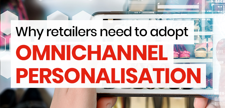 Why retailers need to adopt omnichannel personalisation